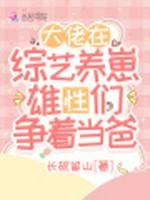 大佬在综艺养崽，雄性们争着当爸小说封面 - 长砚留山著 - 言情小说